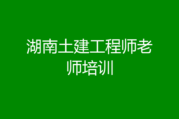 湖南土建工程师老师培训