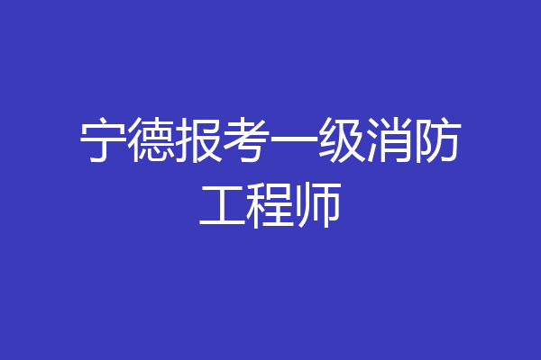 宁德报考一级消防工程师
