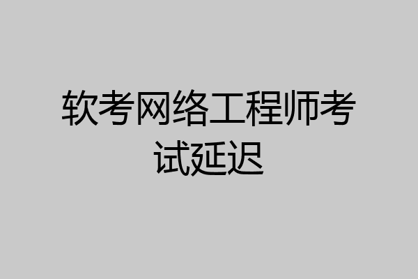 软考网络工程师考试延迟