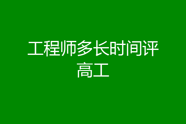 工程师多长时间评高工