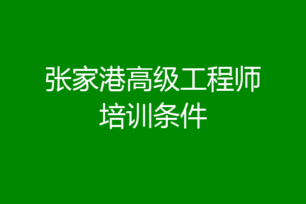 张家港高级工程师培训条件