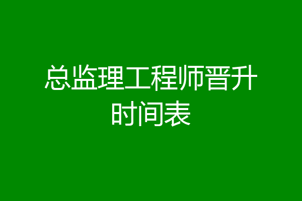 总监理工程师晋升时间表