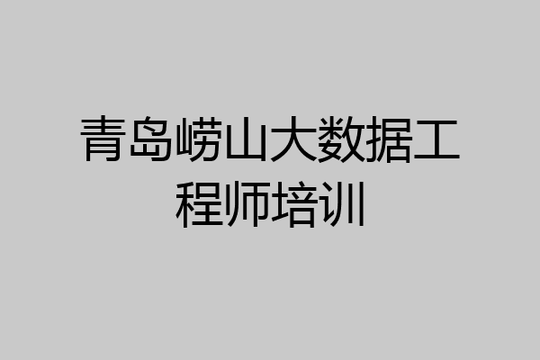 青岛崂山大数据工程师培训