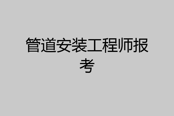 管道安装工程师报考