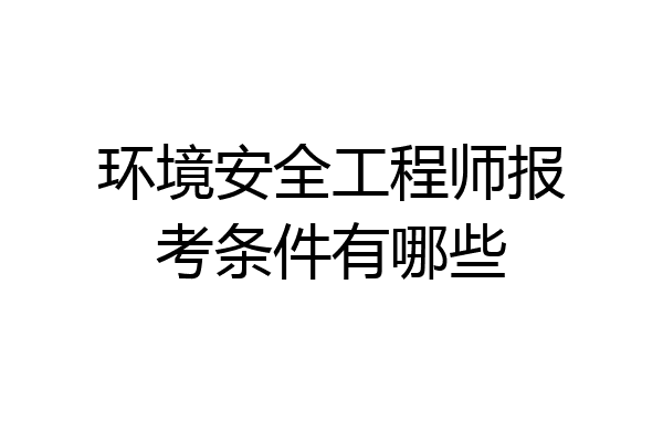 环境安全工程师报考条件有哪些