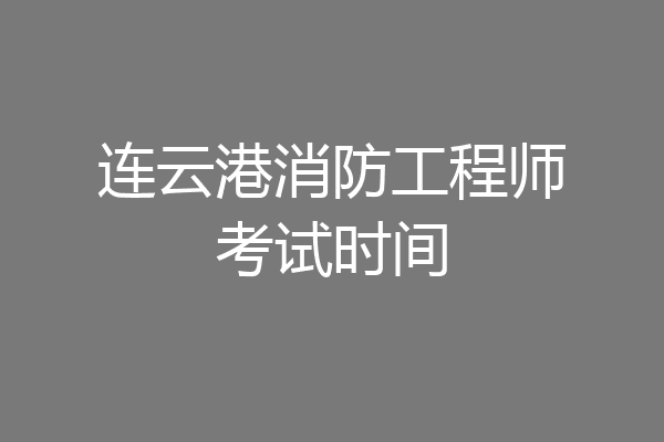 连云港消防工程师考试时间