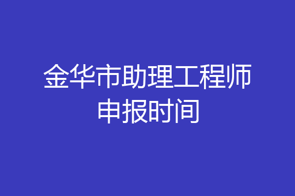 金华市助理工程师申报时间