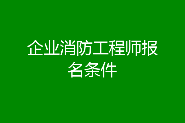 企业消防工程师报名条件
