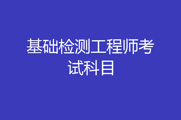 基础检测工程师考试科目