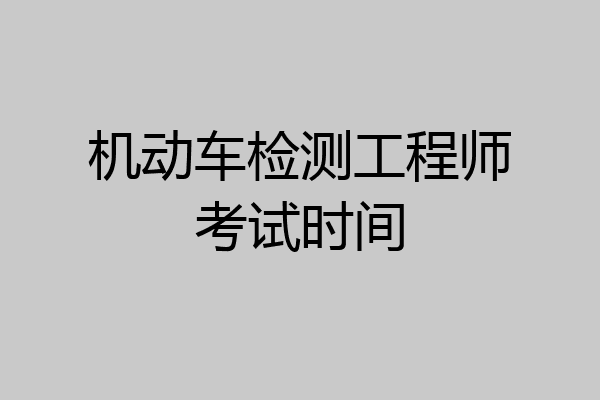 机动车检测工程师考试时间