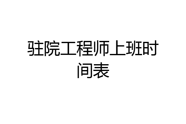 驻院工程师上班时间表