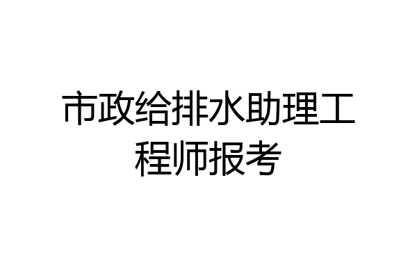 市政给排水助理工程师报考