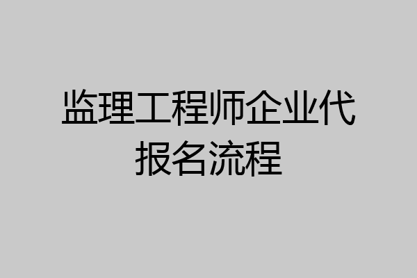 监理工程师企业代报名流程