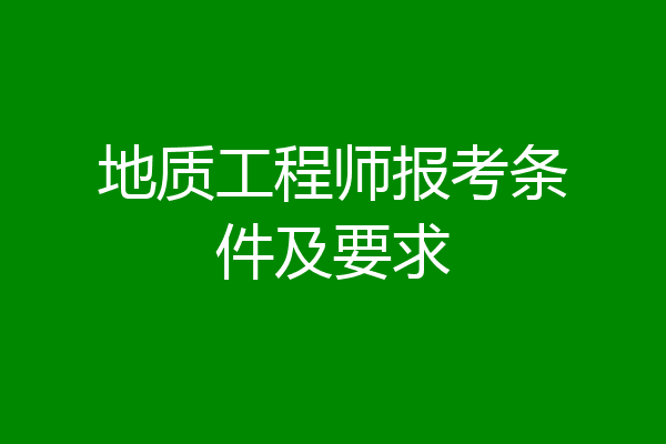 地质工程师报考条件及要求