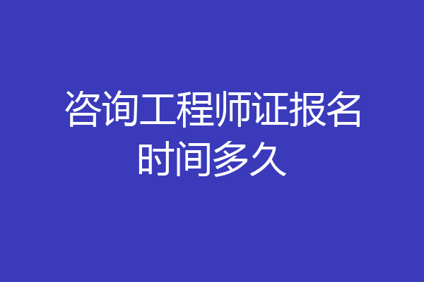 咨询工程师证报名时间多久