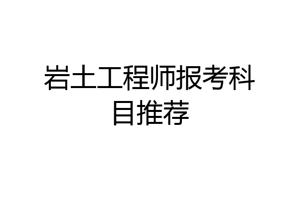 岩土工程师报考科目推荐