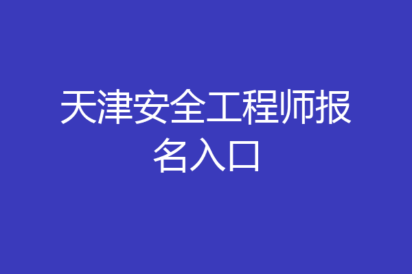 天津安全工程师报名入口