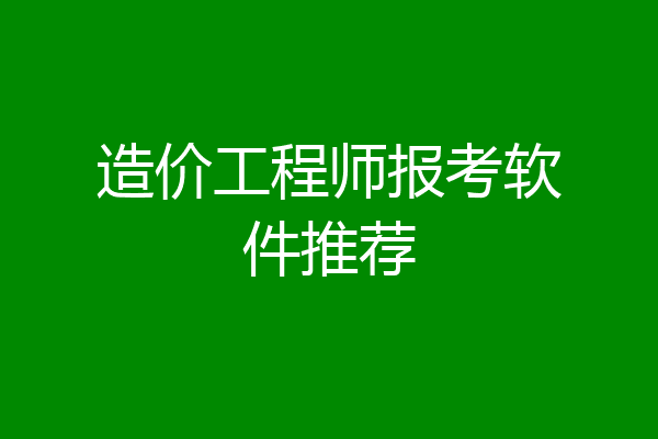 造价工程师报考软件推荐