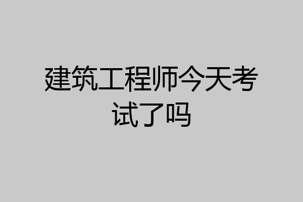 建筑工程师今天考试了吗