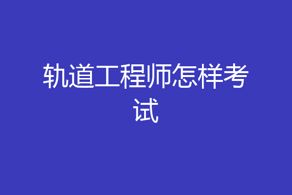 轨道工程师怎样考试