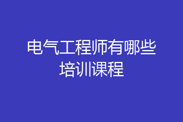 电气工程师有哪些培训课程
