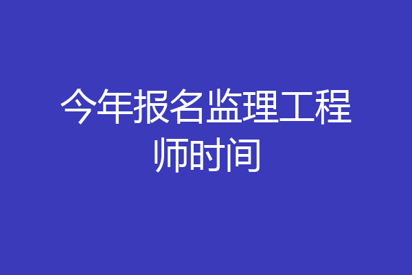 今年报名监理工程师时间