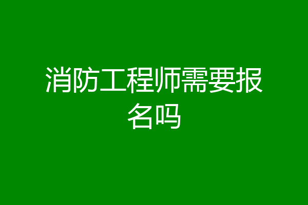 消防工程师需要报名吗