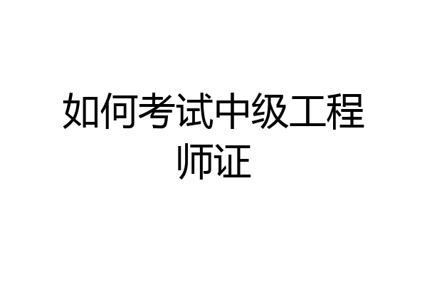 如何考试中级工程师证