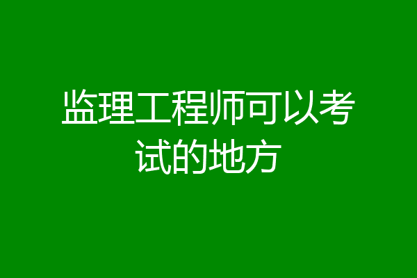 监理工程师可以考试的地方