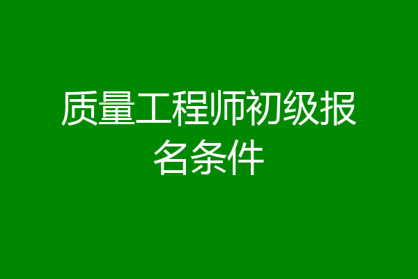 质量工程师初级报名条件