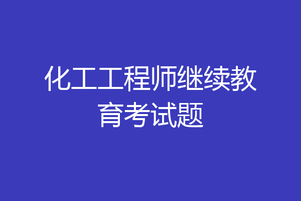 化工工程师继续教育考试题