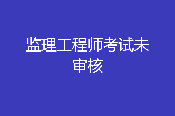监理工程师考试未审核