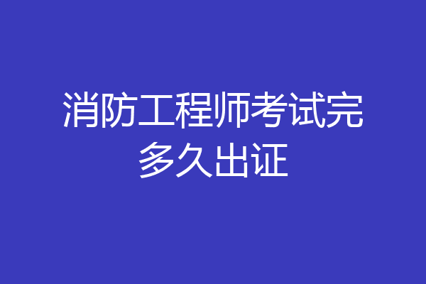 消防工程师考试完多久出证