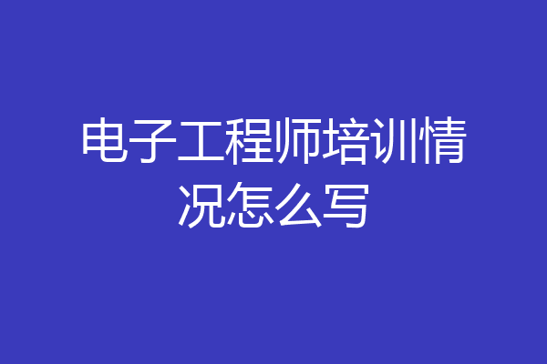 电子工程师培训情况怎么写