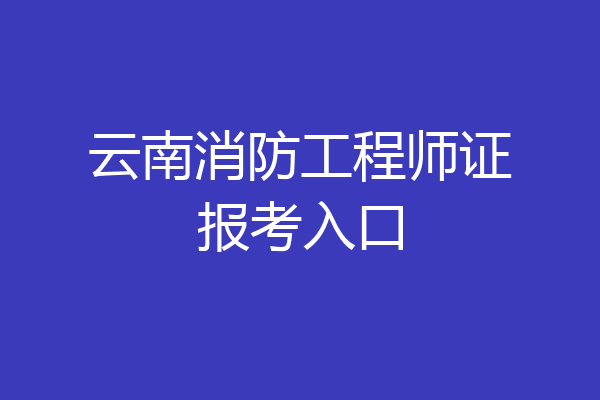 云南消防工程师证报考入口