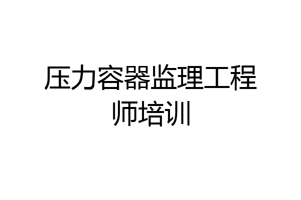 压力容器监理工程师培训