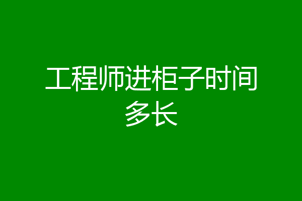 工程师进柜子时间多长