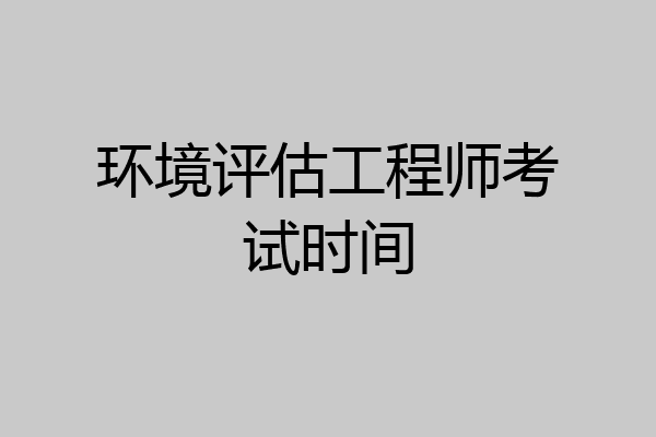 环境评估工程师考试时间