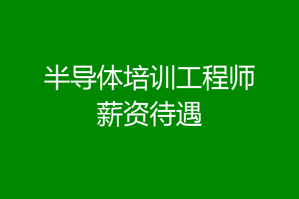 半导体培训工程师薪资待遇