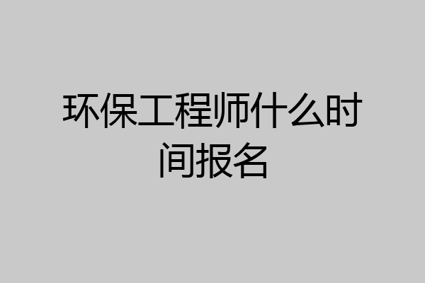 环保工程师什么时间报名