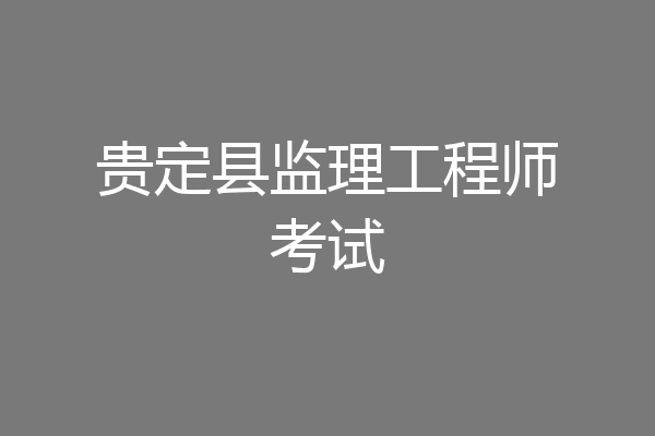 贵定县监理工程师考试