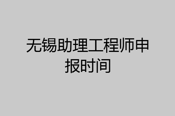 无锡助理工程师申报时间