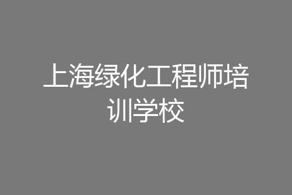 上海绿化工程师培训学校