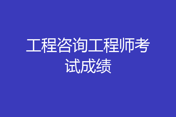 工程咨询工程师考试成绩