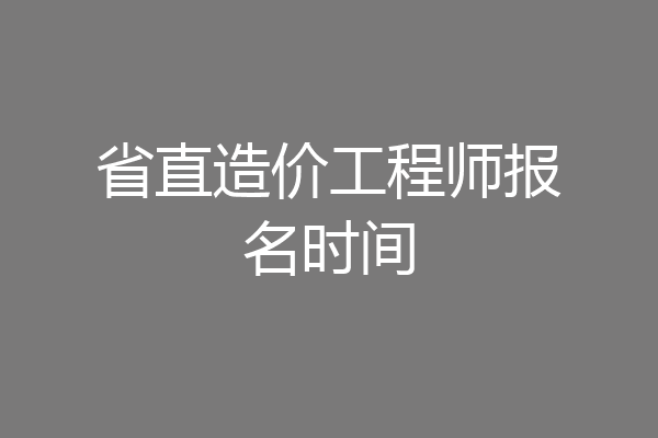 省直造价工程师报名时间