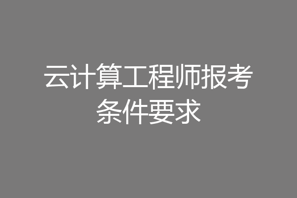 云计算工程师报考条件要求