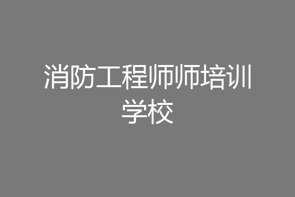 消防工程师师培训学校