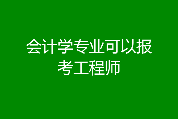会计学专业可以报考工程师