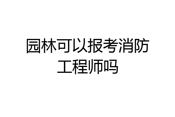 园林可以报考消防工程师吗