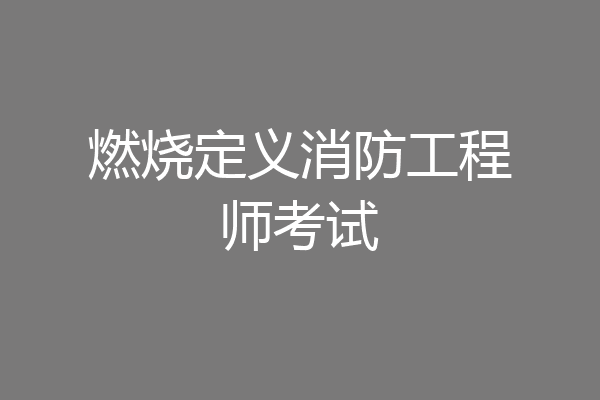 燃烧定义消防工程师考试